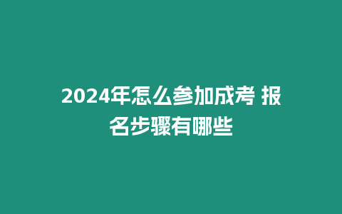 2024年怎么參加成考 報名步驟有哪些