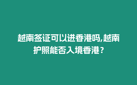 越南簽證可以進香港嗎,越南護照能否入境香港？