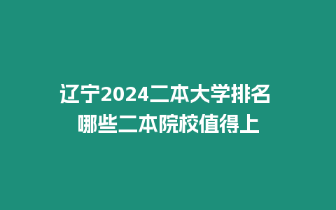 遼寧2024二本大學排名 哪些二本院校值得上