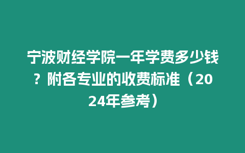 寧波財經學院一年學費多少錢？附各專業的收費標準（2024年參考）