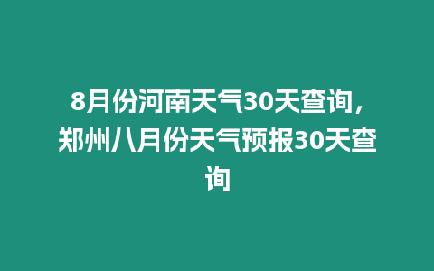 8月份河南天氣30天查詢，鄭州八月份天氣預報30天查詢