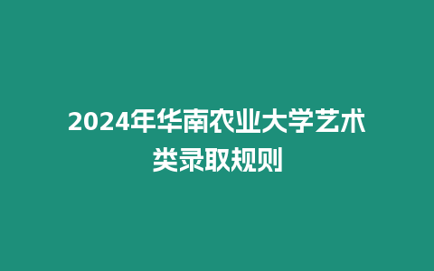 2024年華南農業大學藝術類錄取規則