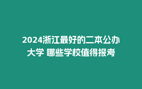 2024浙江最好的二本公辦大學(xué) 哪些學(xué)校值得報(bào)考