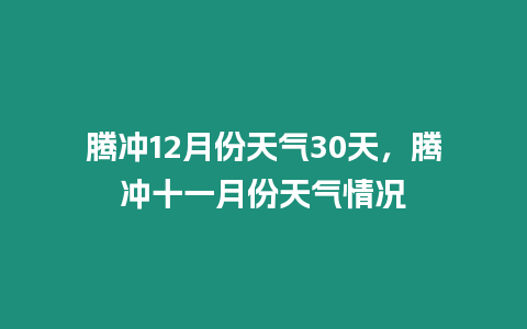 騰沖12月份天氣30天，騰沖十一月份天氣情況