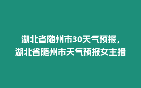 湖北省隨州市30天氣預報，湖北省隨州市天氣預報女主播