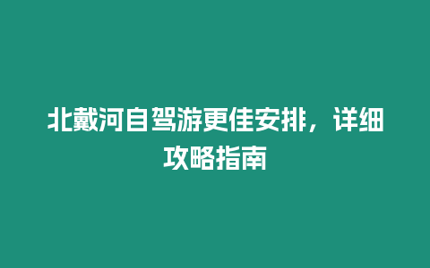 北戴河自駕游更佳安排，詳細攻略指南