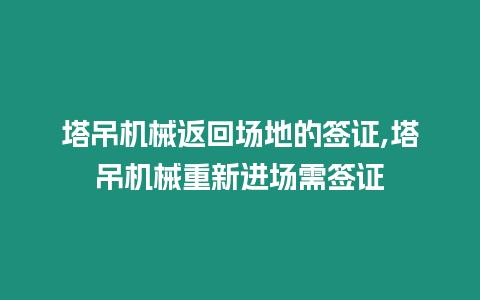 塔吊機械返回場地的簽證,塔吊機械重新進場需簽證