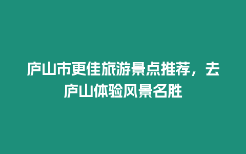 廬山市更佳旅游景點推薦，去廬山體驗風景名勝