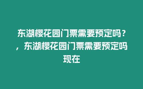 東湖櫻花園門票需要預定嗎？，東湖櫻花園門票需要預定嗎現在