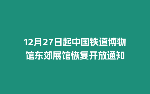 12月27日起中國鐵道博物館東郊展館恢復(fù)開放通知