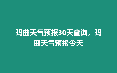 瑪曲天氣預報30天查詢，瑪曲天氣預報今天