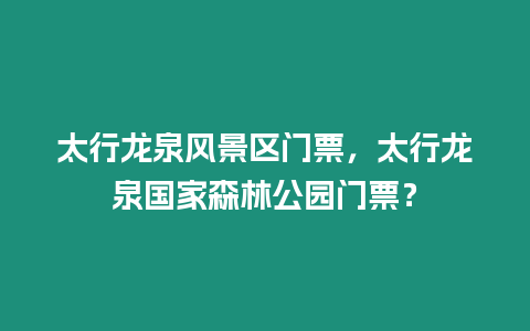 太行龍泉風(fēng)景區(qū)門(mén)票，太行龍泉國(guó)家森林公園門(mén)票？