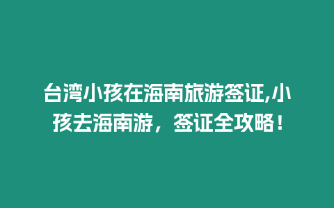 臺灣小孩在海南旅游簽證,小孩去海南游，簽證全攻略！