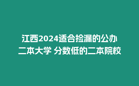 江西2024適合撿漏的公辦二本大學(xué) 分?jǐn)?shù)低的二本院校