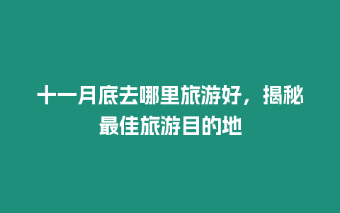 十一月底去哪里旅游好，揭秘最佳旅游目的地