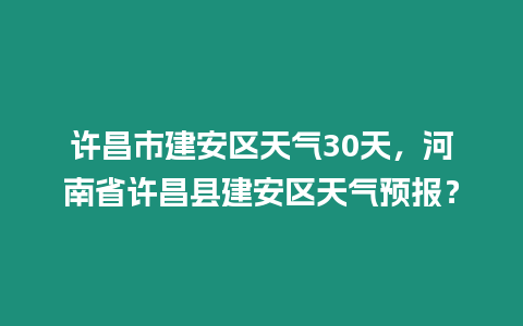 許昌市建安區天氣30天，河南省許昌縣建安區天氣預報？