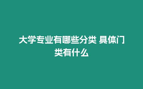 大學(xué)專(zhuān)業(yè)有哪些分類(lèi) 具體門(mén)類(lèi)有什么