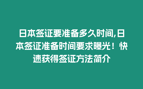 日本簽證要準備多久時間,日本簽證準備時間要求曝光！快速獲得簽證方法簡介