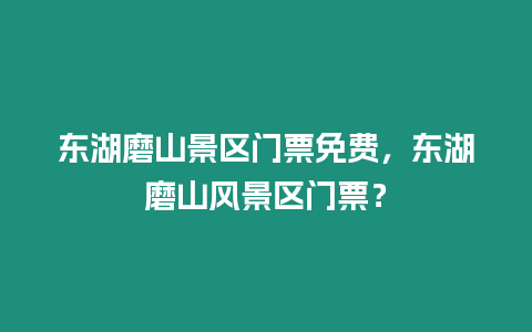 東湖磨山景區(qū)門票免費(fèi)，東湖磨山風(fēng)景區(qū)門票？