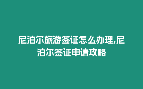 尼泊爾旅游簽證怎么辦理,尼泊爾簽證申請攻略