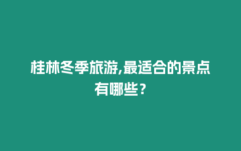 桂林冬季旅游,最適合的景點有哪些？