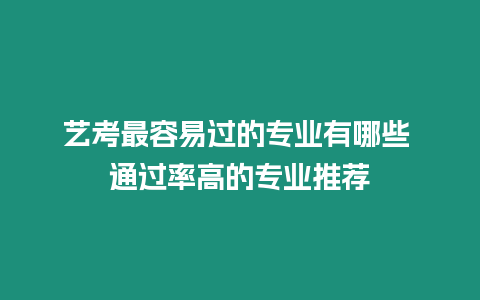 藝考最容易過的專業(yè)有哪些 通過率高的專業(yè)推薦