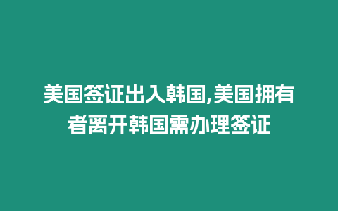 美國(guó)簽證出入韓國(guó),美國(guó)擁有者離開韓國(guó)需辦理簽證