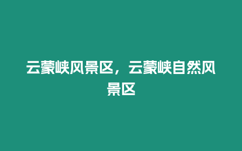 云蒙峽風景區，云蒙峽自然風景區