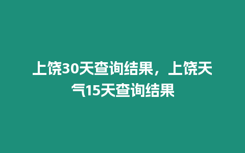 上饒30天查詢結(jié)果，上饒?zhí)鞖?5天查詢結(jié)果