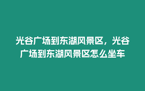 光谷廣場到東湖風景區，光谷廣場到東湖風景區怎么坐車