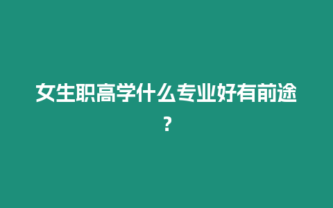 女生職高學(xué)什么專(zhuān)業(yè)好有前途？