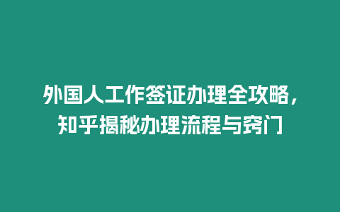 外國人工作簽證辦理全攻略，知乎揭秘辦理流程與竅門