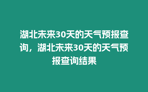 湖北未來30天的天氣預報查詢，湖北未來30天的天氣預報查詢結果