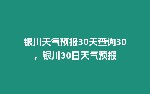 銀川天氣預報30天查詢30，銀川30日天氣預報