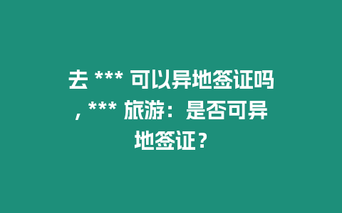 去 *** 可以異地簽證嗎, *** 旅游：是否可異地簽證？