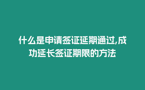 什么是申請(qǐng)簽證延期通過(guò),成功延長(zhǎng)簽證期限的方法