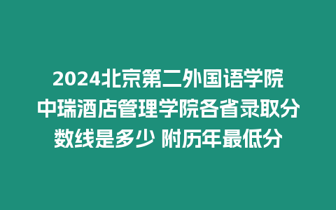 2024北京第二外國語學院中瑞酒店管理學院各省錄取分數線是多少 附歷年最低分