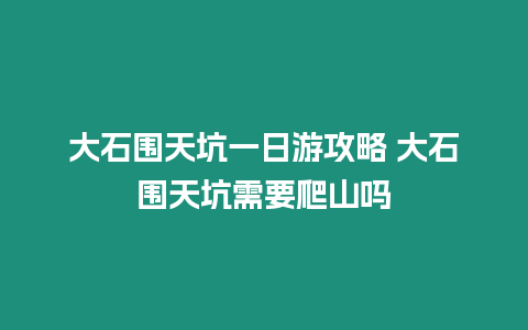 大石圍天坑一日游攻略 大石圍天坑需要爬山嗎