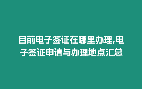 目前電子簽證在哪里辦理,電子簽證申請與辦理地點匯總