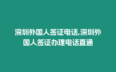 深圳外國人簽證電話,深圳外國人簽證辦理電話直通