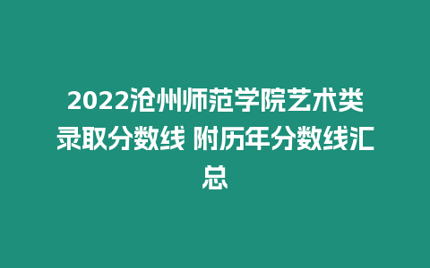 2022滄州師范學院藝術類錄取分數線 附歷年分數線匯總