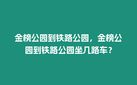 金榜公園到鐵路公園，金榜公園到鐵路公園坐幾路車？