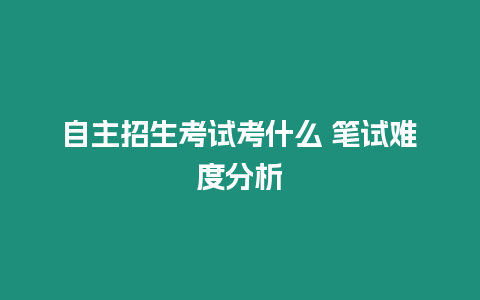 自主招生考試考什么 筆試難度分析