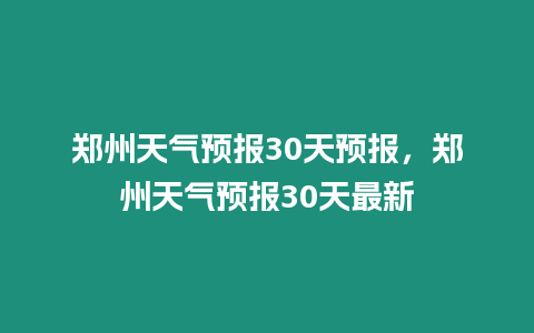 鄭州天氣預(yù)報30天預(yù)報，鄭州天氣預(yù)報30天最新