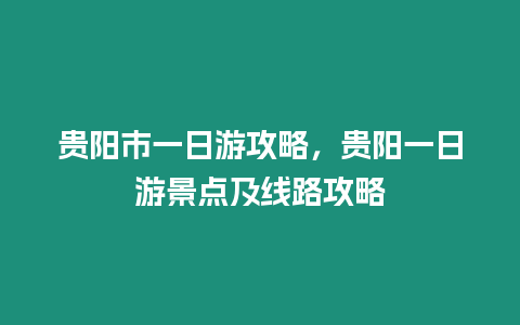 貴陽市一日游攻略，貴陽一日游景點及線路攻略