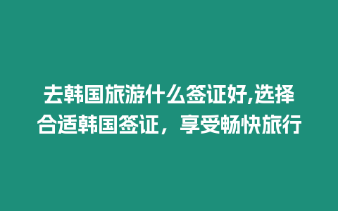 去韓國旅游什么簽證好,選擇合適韓國簽證，享受暢快旅行