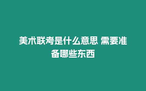 美術聯考是什么意思 需要準備哪些東西