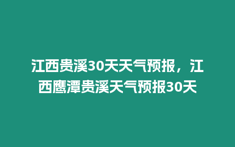 江西貴溪30天天氣預報，江西鷹潭貴溪天氣預報30天