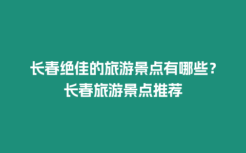 長(zhǎng)春絕佳的旅游景點(diǎn)有哪些？長(zhǎng)春旅游景點(diǎn)推薦