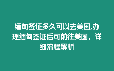 緬甸簽證多久可以去美國,辦理緬甸簽證后可前往美國，詳細流程解析